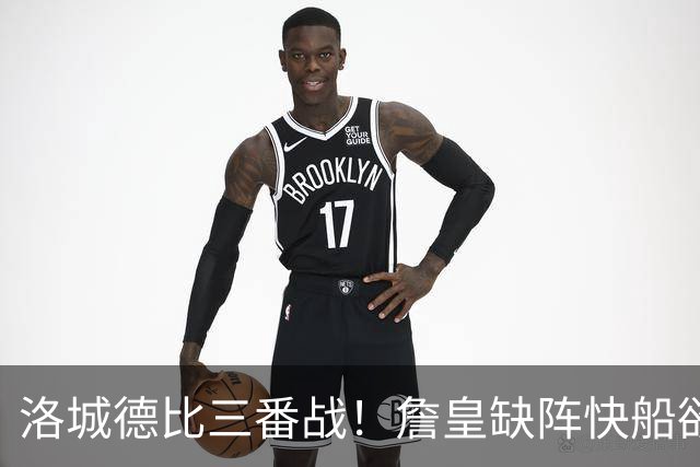 洛城德比三番战！詹皇缺阵快船欲大胜复仇湖人